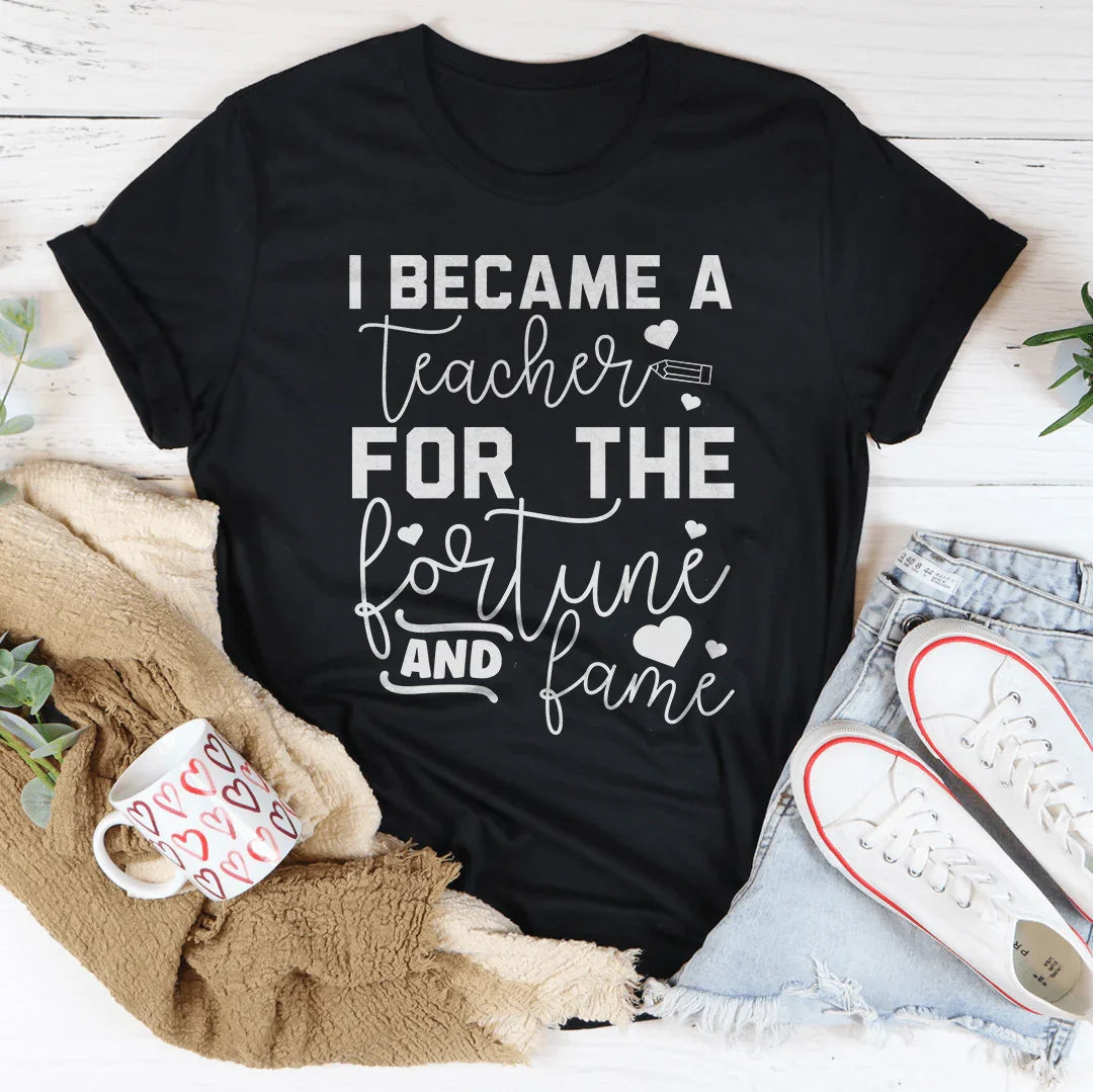 I Became A Teacher For The Fortune And Fame Tee
