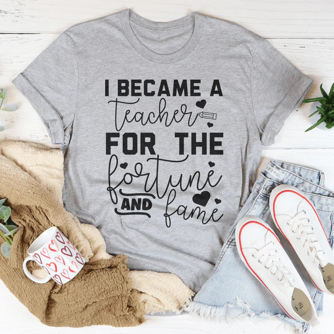 I Became A Teacher For The Fortune And Fame Tee