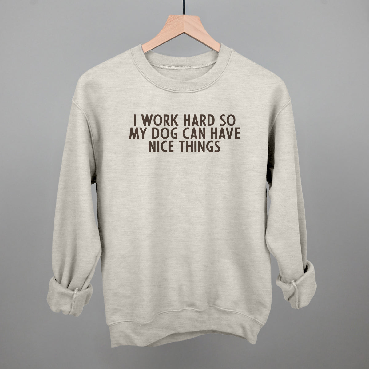 I Work Hard So My Dog Can Have Nice Things Sweatshirt