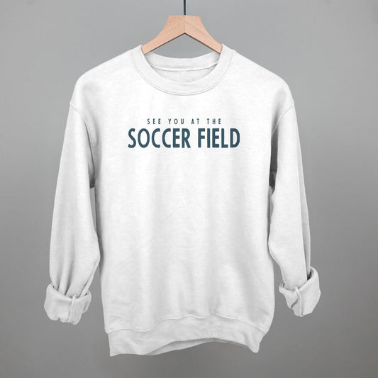 See You At The Soccer Field Sweatshirt